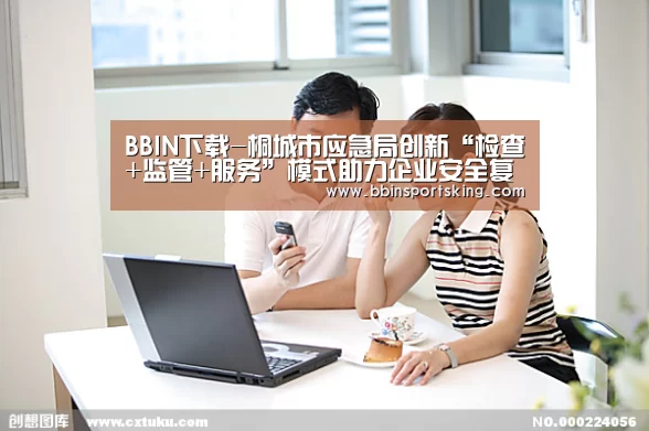 BBIN下载-桐城市应急局创新“检查+监管+服务”模式助力企业安全复工复产(图3) BBIN下载-桐城市应急局创新“检查+监管+服务”模式助力企业安全复工复产(图3)