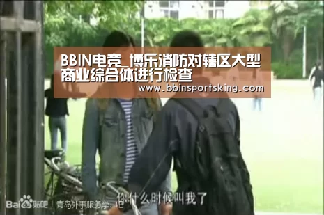 BBIN电竞_博乐消防对辖区大型商业综合体进行检查(图3) BBIN下载