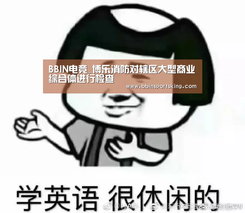 BBIN电竞_博乐消防对辖区大型商业综合体进行检查(图1) BBIN下载