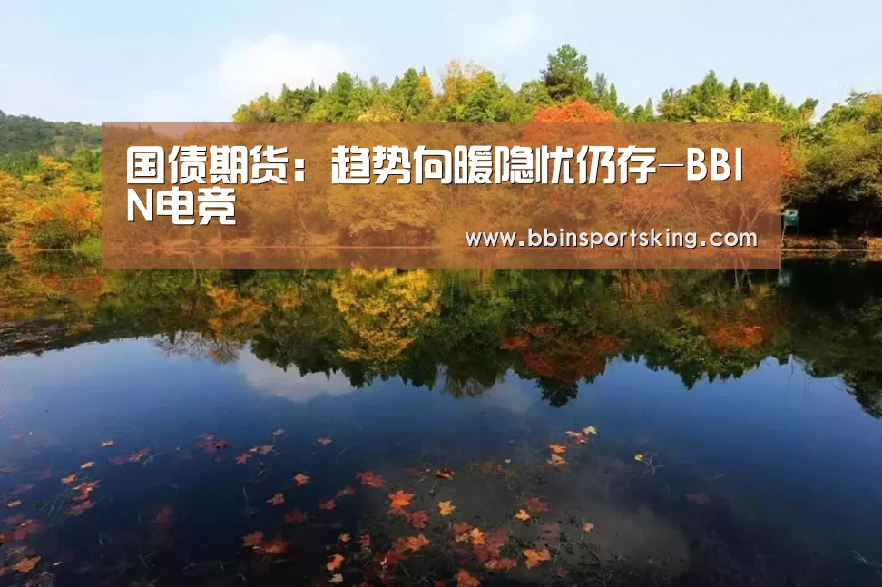 国债期货:趋势向暖隐忧仍存-BBIN电竞(图1) BBIN国际厅