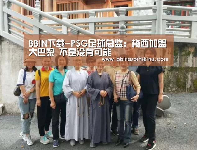 BBIN下载-PSG足球总监:梅西加盟大巴黎 不是没有可能(图1) BBIN电竞