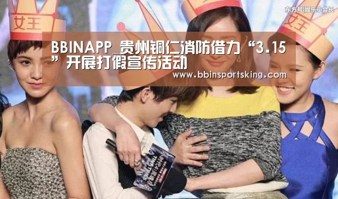 BBINAPP_贵州铜仁消防借力“3.15”开展打假宣传活动(图1) BBIN电竞