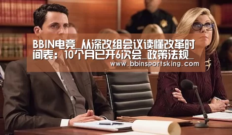BBIN电竞_从深改组会议读懂改革时间表:10个月已开6次会_政策法规_新闻_矿道网(图1) BBIN下载