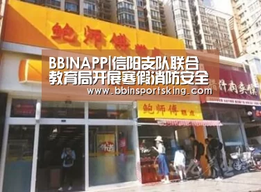 BBINAPP|信阳支队联合教育局开展寒假消防安全宣传工作(图1) BBIN电竞