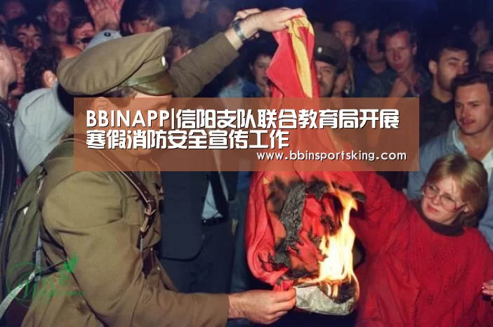 BBINAPP|信阳支队联合教育局开展寒假消防安全宣传工作(图3) BBIN下载